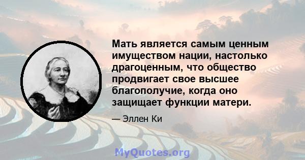 Мать является самым ценным имуществом нации, настолько драгоценным, что общество продвигает свое высшее благополучие, когда оно защищает функции матери.