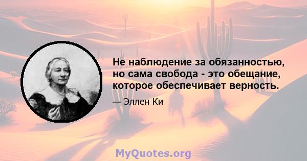 Не наблюдение за обязанностью, но сама свобода - это обещание, которое обеспечивает верность.