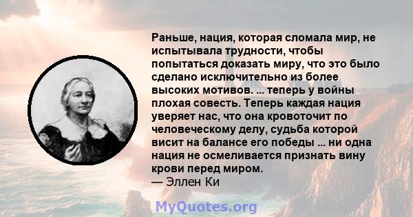 Раньше, нация, которая сломала мир, не испытывала трудности, чтобы попытаться доказать миру, что это было сделано исключительно из более высоких мотивов. ... теперь у войны плохая совесть. Теперь каждая нация уверяет