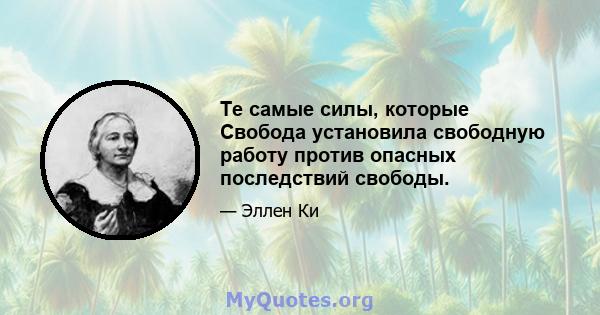 Те самые силы, которые Свобода установила свободную работу против опасных последствий свободы.