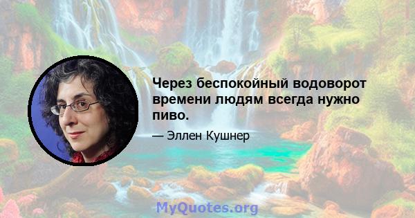 Через беспокойный водоворот времени людям всегда нужно пиво.