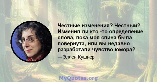 Честные изменения? Честный? Изменил ли кто -то определение слова, пока моя спина была повернута, или вы недавно разработали чувство юмора?