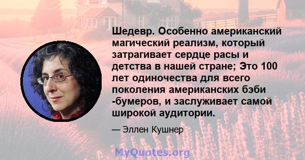 Шедевр. Особенно американский магический реализм, который затрагивает сердце расы и детства в нашей стране; Это 100 лет одиночества для всего поколения американских бэби -бумеров, и заслуживает самой широкой аудитории.