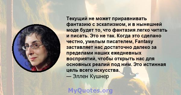 Текущий не может приравнивать фантазию с эскапизмом, и в нынешней моде будет то, что фантазия легко читать и писать. Это не так. Когда это сделано честно, умелым писателем, Fantasy заставляет нас достаточно далеко за