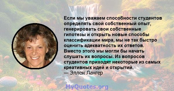 Если мы уважаем способности студентов определять свой собственный опыт, генерировать свои собственные гипотезы и открыть новые способы классификации мира, мы не так быстро оценить адекватность их ответов. Вместо этого