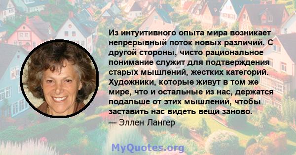 Из интуитивного опыта мира возникает непрерывный поток новых различий. С другой стороны, чисто рациональное понимание служит для подтверждения старых мышлений, жестких категорий. Художники, которые живут в том же мире,