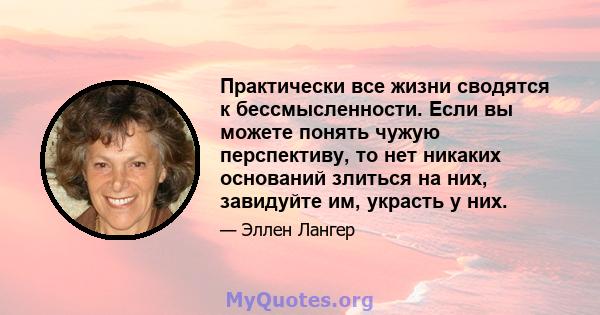 Практически все жизни сводятся к бессмысленности. Если вы можете понять чужую перспективу, то нет никаких оснований злиться на них, завидуйте им, украсть у них.