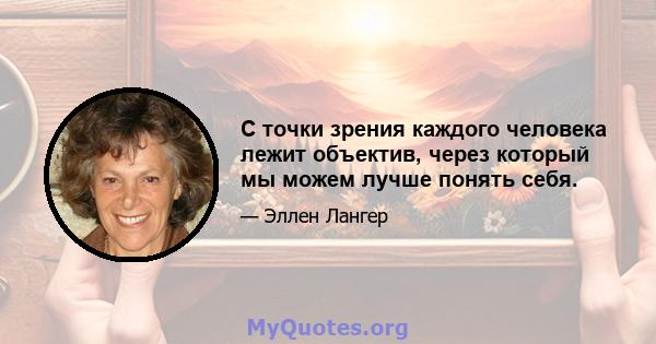 С точки зрения каждого человека лежит объектив, через который мы можем лучше понять себя.