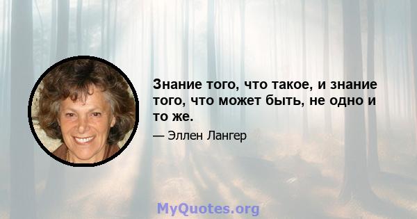 Знание того, что такое, и знание того, что может быть, не одно и то же.