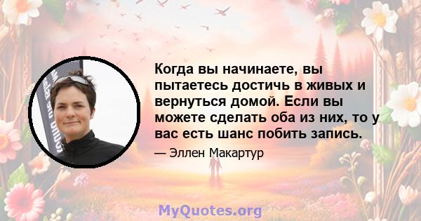 Когда вы начинаете, вы пытаетесь достичь в живых и вернуться домой. Если вы можете сделать оба из них, то у вас есть шанс побить запись.