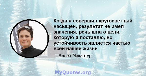 Когда я совершил кругосветный насыщен, результат не имел значения, речь шла о цели, которую я поставлю, но устойчивость является частью всей нашей жизни