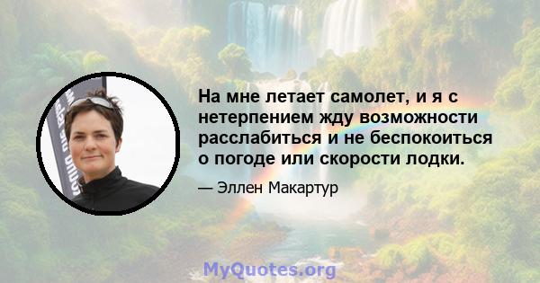 На мне летает самолет, и я с нетерпением жду возможности расслабиться и не беспокоиться о погоде или скорости лодки.