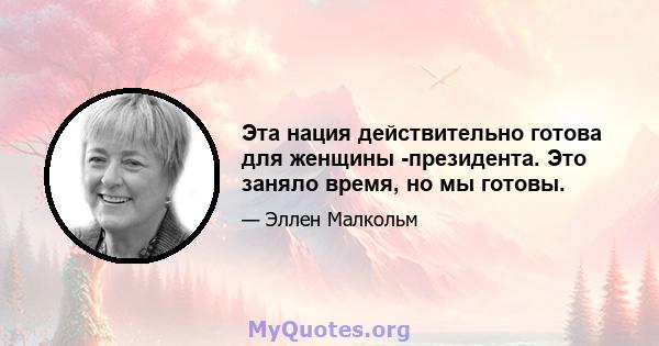 Эта нация действительно готова для женщины -президента. Это заняло время, но мы готовы.