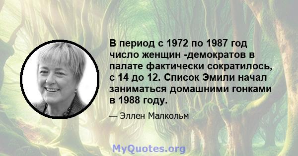 В период с 1972 по 1987 год число женщин -демократов в палате фактически сократилось, с 14 до 12. Список Эмили начал заниматься домашними гонками в 1988 году.