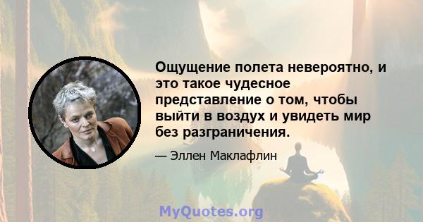 Ощущение полета невероятно, и это такое чудесное представление о том, чтобы выйти в воздух и увидеть мир без разграничения.