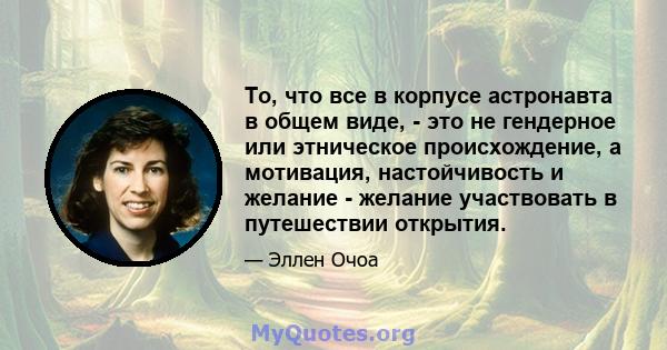 То, что все в корпусе астронавта в общем виде, - это не гендерное или этническое происхождение, а мотивация, настойчивость и желание - желание участвовать в путешествии открытия.