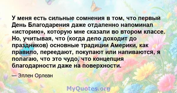 У меня есть сильные сомнения в том, что первый День Благодарения даже отдаленно напоминал «историю», которую мне сказали во втором классе. Но, учитывая, что (когда дело доходит до праздников) основные традиции Америки,