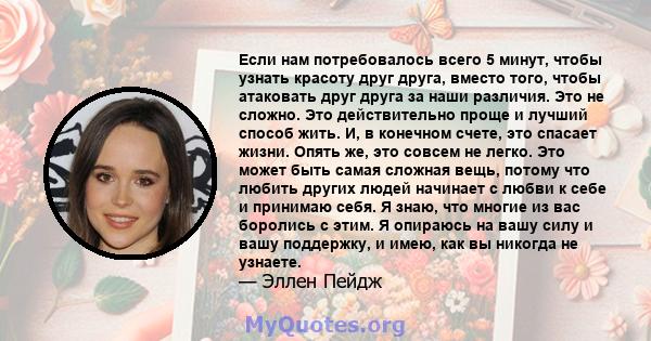 Если нам потребовалось всего 5 минут, чтобы узнать красоту друг друга, вместо того, чтобы атаковать друг друга за наши различия. Это не сложно. Это действительно проще и лучший способ жить. И, в конечном счете, это