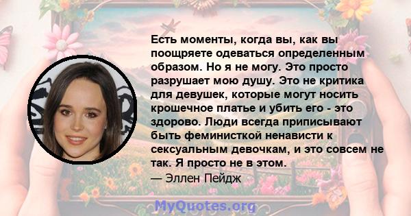 Есть моменты, когда вы, как вы поощряете одеваться определенным образом. Но я не могу. Это просто разрушает мою душу. Это не критика для девушек, которые могут носить крошечное платье и убить его - это здорово. Люди