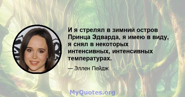 И я стрелял в зимний остров Принца Эдварда, я имею в виду, я снял в некоторых интенсивных, интенсивных температурах.