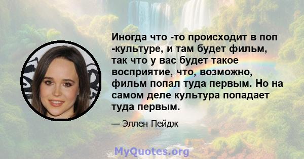 Иногда что -то происходит в поп -культуре, и там будет фильм, так что у вас будет такое восприятие, что, возможно, фильм попал туда первым. Но на самом деле культура попадает туда первым.