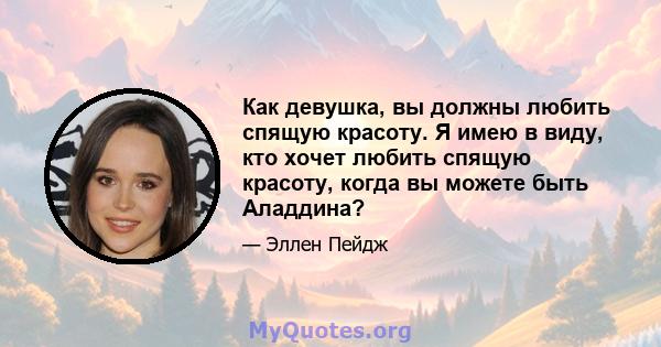 Как девушка, вы должны любить спящую красоту. Я имею в виду, кто хочет любить спящую красоту, когда вы можете быть Аладдина?