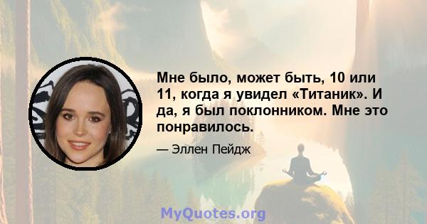 Мне было, может быть, 10 или 11, когда я увидел «Титаник». И да, я был поклонником. Мне это понравилось.