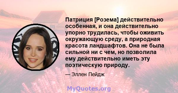 Патриция [Розема] действительно особенная, и она действительно упорно трудилась, чтобы оживить окружающую среду, а природная красота ландшафтов. Она не была сильной ни с чем, но позволила ему действительно иметь эту