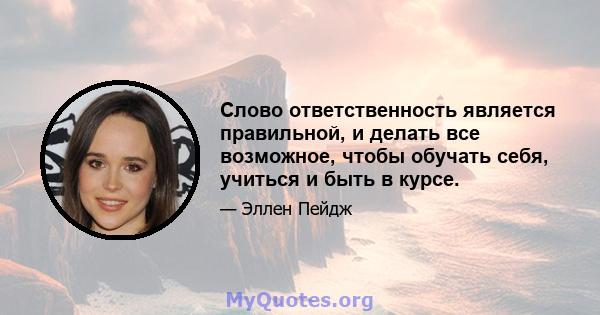 Слово ответственность является правильной, и делать все возможное, чтобы обучать себя, учиться и быть в курсе.