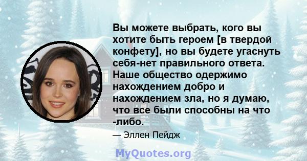 Вы можете выбрать, кого вы хотите быть героем [в твердой конфету], но вы будете угаснуть себя-нет правильного ответа. Наше общество одержимо нахождением добро и нахождением зла, но я думаю, что все были способны на что