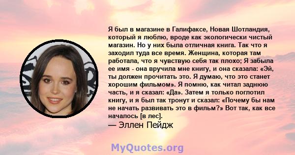 Я был в магазине в Галифаксе, Новая Шотландия, который я люблю, вроде как экологически чистый магазин. Но у них была отличная книга. Так что я заходил туда все время. Женщина, которая там работала, что я чувствую себя