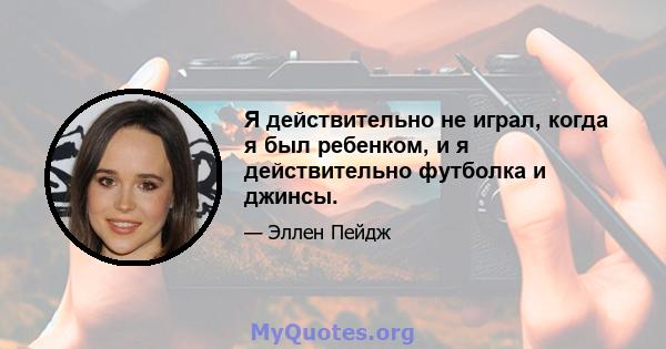 Я действительно не играл, когда я был ребенком, и я действительно футболка и джинсы.