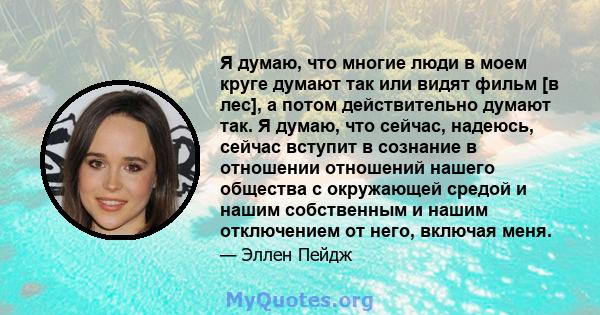 Я думаю, что многие люди в моем круге думают так или видят фильм [в лес], а потом действительно думают так. Я думаю, что сейчас, надеюсь, сейчас вступит в сознание в отношении отношений нашего общества с окружающей