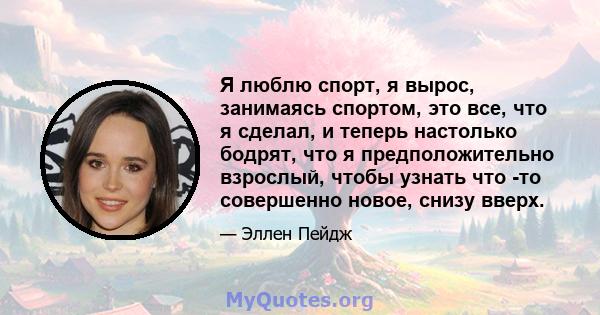 Я люблю спорт, я вырос, занимаясь спортом, это все, что я сделал, и теперь настолько бодрят, что я предположительно взрослый, чтобы узнать что -то совершенно новое, снизу вверх.