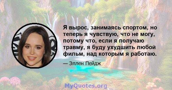 Я вырос, занимаясь спортом, но теперь я чувствую, что не могу, потому что, если я получаю травму, я буду ухудшить любой фильм, над которым я работаю.