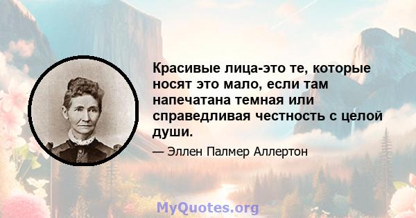 Красивые лица-это те, которые носят это мало, если там напечатана темная или справедливая честность с целой души.