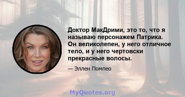 Доктор МакДрими, это то, что я называю персонажем Патрика. Он великолепен, у него отличное тело, и у него чертовски прекрасные волосы.