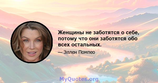 Женщины не заботятся о себе, потому что они заботятся обо всех остальных.