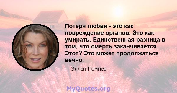 Потеря любви - это как повреждение органов. Это как умирать. Единственная разница в том, что смерть заканчивается. Этот? Это может продолжаться вечно.