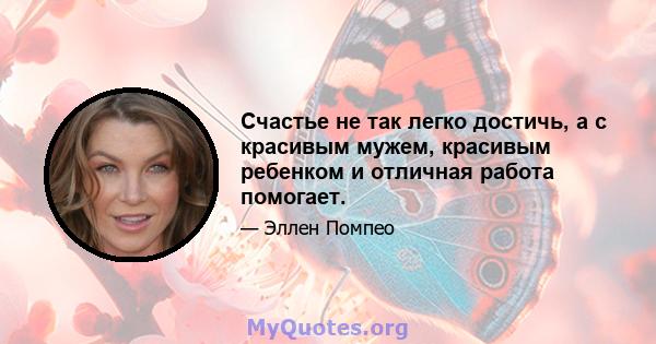 Счастье не так легко достичь, а с красивым мужем, красивым ребенком и отличная работа помогает.