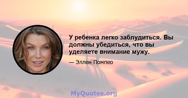 У ребенка легко заблудиться. Вы должны убедиться, что вы уделяете внимание мужу.