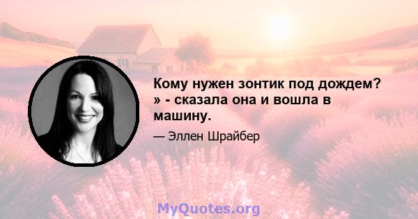 Кому нужен зонтик под дождем? » - сказала она и вошла в машину.