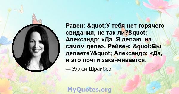 Равен: "У тебя нет горячего свидания, не так ли?" Александр: «Да. Я делаю, на самом деле». Рейвен: "Вы делаете?" Александр: «Да, и это почти заканчивается.