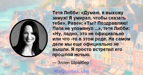 Тетя Либби: «Думаю, я выхожу замуж! Я умирал, чтобы сказать тебе». Равен: «Ты? Поздравляю! Папа не упомянул ...», тетя Либби: «Ну, ладно, это не официально или что -то в этом роде. На самом деле мы еще официально не