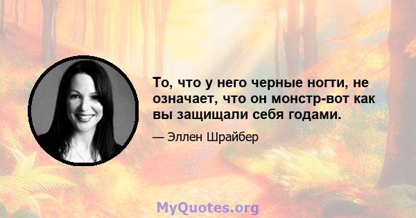 То, что у него черные ногти, не означает, что он монстр-вот как вы защищали себя годами.