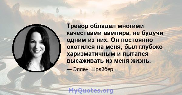 Тревор обладал многими качествами вампира, не будучи одним из них. Он постоянно охотился на меня, был глубоко харизматичным и пытался высаживать из меня жизнь.