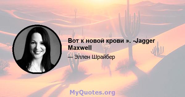 Вот к новой крови ». -Jagger Maxwell