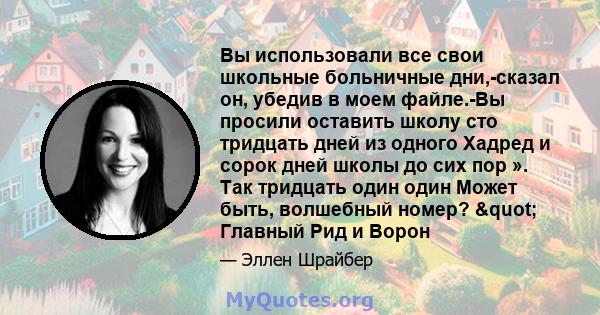 Вы использовали все свои школьные больничные дни,-сказал он, убедив в моем файле.-Вы просили оставить школу сто тридцать дней из одного Хадред и сорок дней школы до сих пор ». Так тридцать один один Может быть,