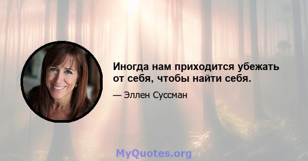 Иногда нам приходится убежать от себя, чтобы найти себя.