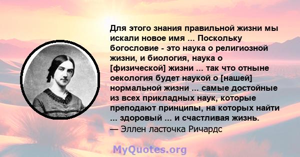 Для этого знания правильной жизни мы искали новое имя ... Поскольку богословие - это наука о религиозной жизни, и биология, наука о [физической] жизни ... так что отныне оекология будет наукой о [нашей] нормальной жизни 